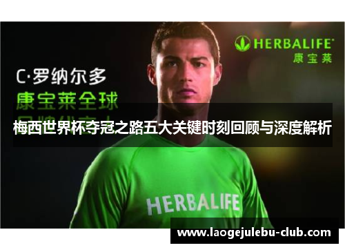 梅西世界杯夺冠之路五大关键时刻回顾与深度解析