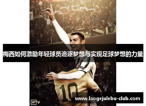 梅西如何激励年轻球员追逐梦想与实现足球梦想的力量