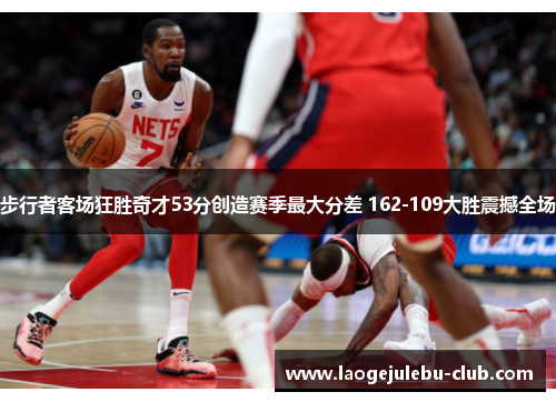 步行者客场狂胜奇才53分创造赛季最大分差 162-109大胜震撼全场