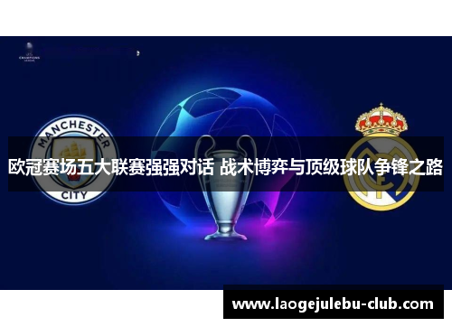 欧冠赛场五大联赛强强对话 战术博弈与顶级球队争锋之路