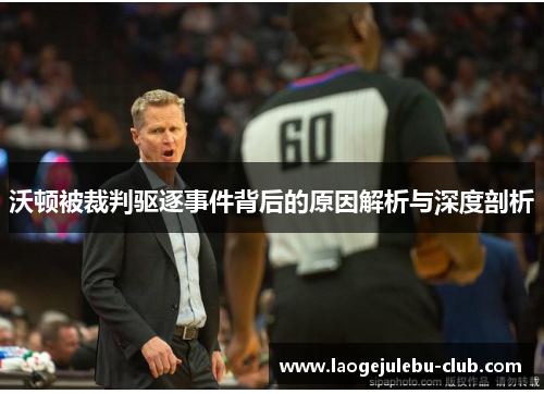 沃顿被裁判驱逐事件背后的原因解析与深度剖析