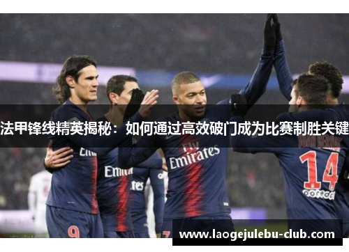 法甲锋线精英揭秘：如何通过高效破门成为比赛制胜关键