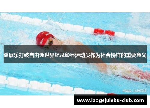 潘展乐打破自由泳世界纪录彰显运动员作为社会榜样的重要意义