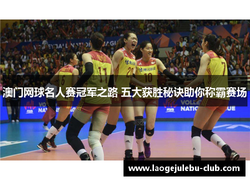 澳门网球名人赛冠军之路 五大获胜秘诀助你称霸赛场