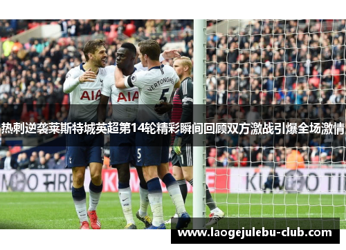 热刺逆袭莱斯特城英超第14轮精彩瞬间回顾双方激战引爆全场激情