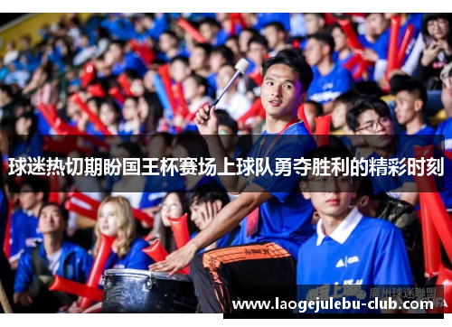 球迷热切期盼国王杯赛场上球队勇夺胜利的精彩时刻
