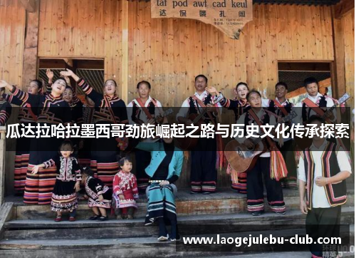 瓜达拉哈拉墨西哥劲旅崛起之路与历史文化传承探索