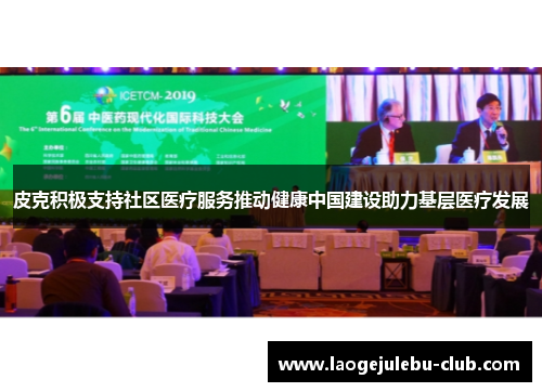 皮克积极支持社区医疗服务推动健康中国建设助力基层医疗发展