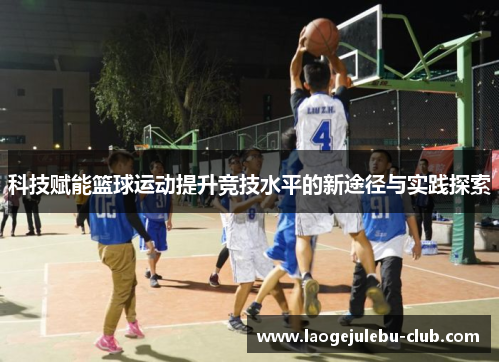 科技赋能篮球运动提升竞技水平的新途径与实践探索