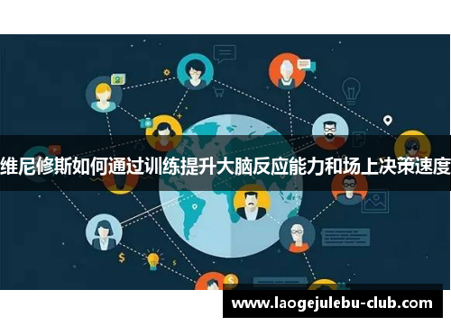 维尼修斯如何通过训练提升大脑反应能力和场上决策速度