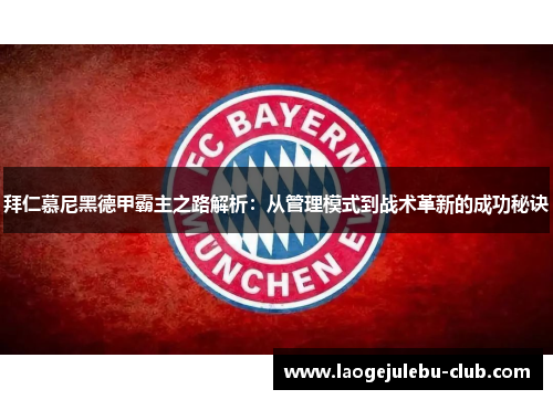 拜仁慕尼黑德甲霸主之路解析：从管理模式到战术革新的成功秘诀