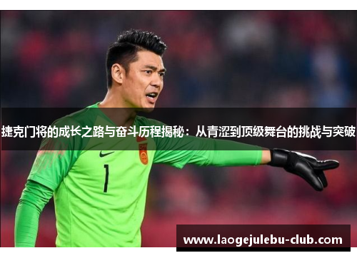 捷克门将的成长之路与奋斗历程揭秘：从青涩到顶级舞台的挑战与突破