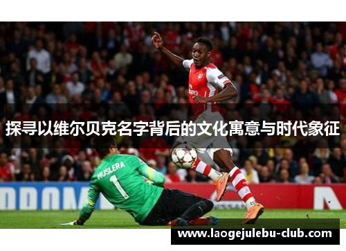 探寻以维尔贝克名字背后的文化寓意与时代象征